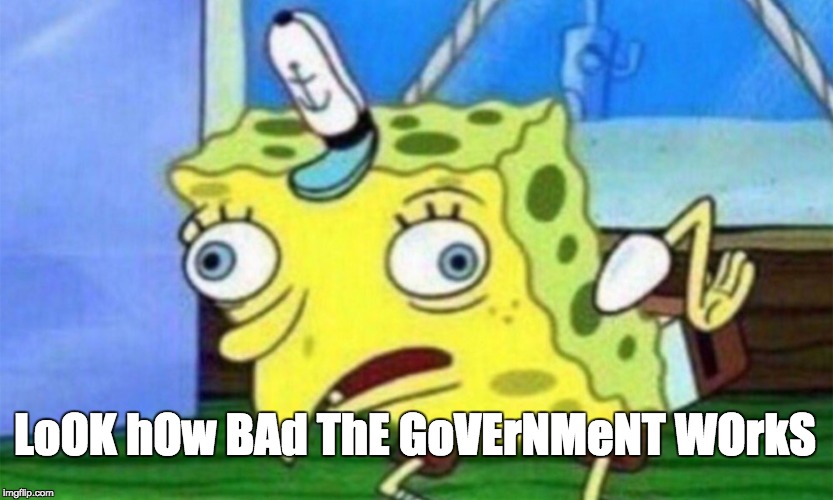 spongebob stupid | LoOK hOw BAd ThE GoVErNMeNT WOrkS | image tagged in spongebob stupid | made w/ Imgflip meme maker