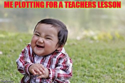 Evil Toddler | ME PLOTTING FOR A TEACHERS LESSON | image tagged in memes,evil toddler | made w/ Imgflip meme maker