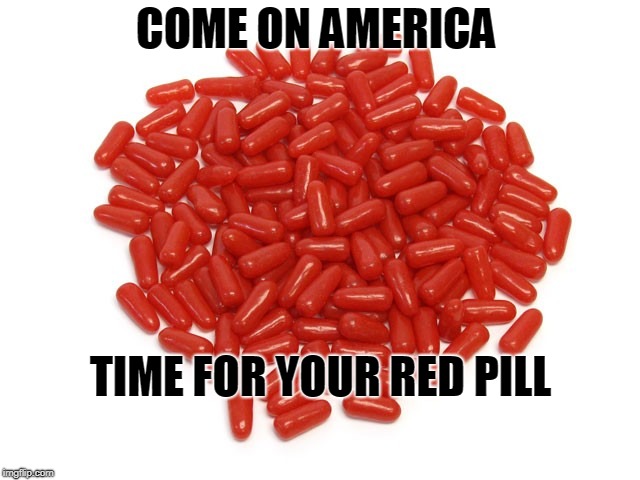 Red Pills | COME ON AMERICA; TIME FOR YOUR RED PILL | image tagged in red pills | made w/ Imgflip meme maker