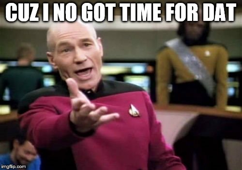 Picard Wtf Meme | CUZ I NO GOT TIME FOR DAT | image tagged in memes,picard wtf | made w/ Imgflip meme maker