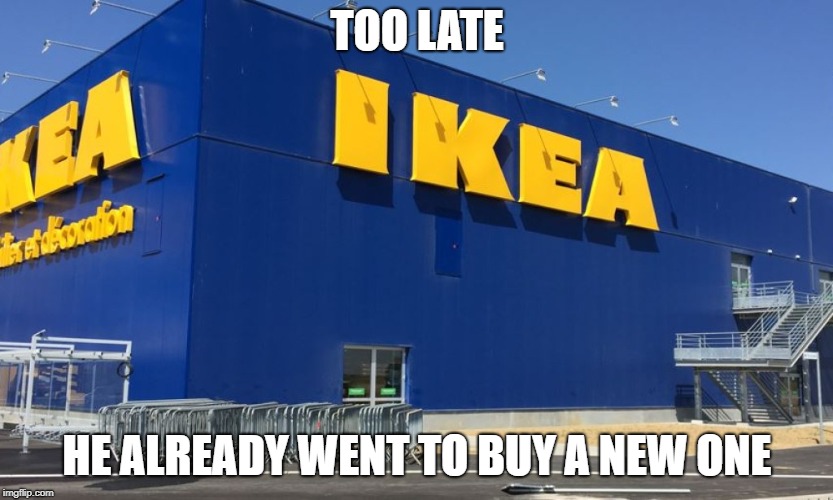 TOO LATE HE ALREADY WENT TO BUY A NEW ONE | made w/ Imgflip meme maker