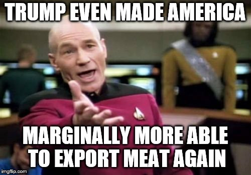 Picard Wtf Meme | TRUMP EVEN MADE AMERICA MARGINALLY MORE ABLE TO EXPORT MEAT AGAIN | image tagged in memes,picard wtf | made w/ Imgflip meme maker