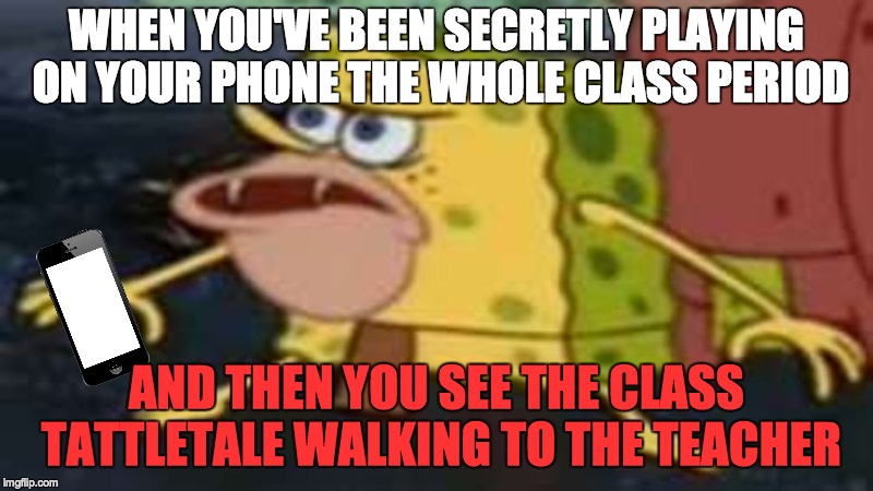 This has probably happened to you! Dead memes week! | WHEN YOU'VE BEEN SECRETLY PLAYING ON YOUR PHONE THE WHOLE CLASS PERIOD; AND THEN YOU SEE THE CLASS TATTLETALE WALKING TO THE TEACHER | image tagged in memes,funny,school,spongegar,dead memes,dead memes week | made w/ Imgflip meme maker