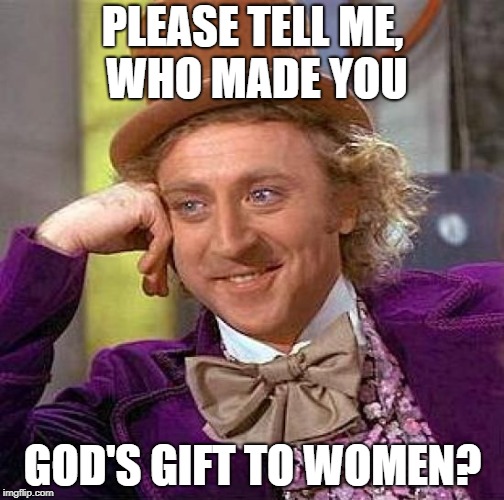 Creepy Condescending Wonka Meme | PLEASE TELL ME, WHO MADE YOU GOD'S GIFT TO WOMEN? | image tagged in memes,creepy condescending wonka | made w/ Imgflip meme maker