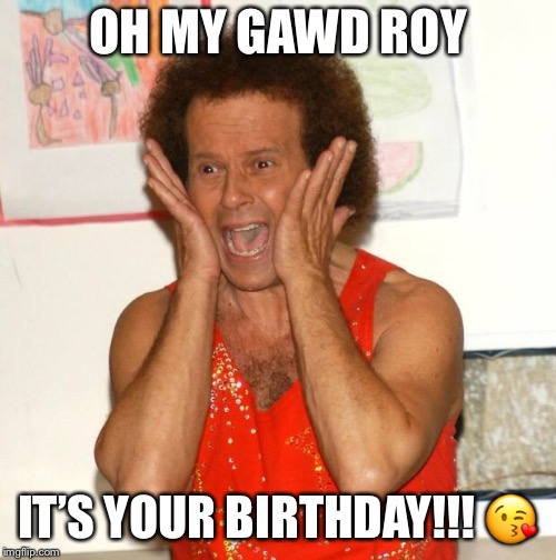 Richard Simmons | OH MY GAWD ROY; IT’S YOUR BIRTHDAY!!! 😘 | image tagged in richard simmons | made w/ Imgflip meme maker