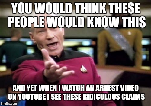 Picard Wtf Meme | YOU WOULD THINK THESE PEOPLE WOULD KNOW THIS AND YET WHEN I WATCH AN ARREST VIDEO ON YOUTUBE I SEE THESE RIDICULOUS CLAIMS | image tagged in memes,picard wtf | made w/ Imgflip meme maker