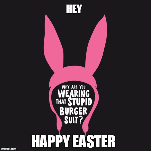 HEY; HAPPY EASTER | image tagged in louise,bobs burgers,easter,happy easter,cartoons,holidays | made w/ Imgflip meme maker