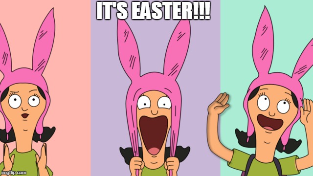 IT'S EASTER!!! | image tagged in happy easter,easter,holidays,louise,bobs burgers,easter bunny | made w/ Imgflip meme maker