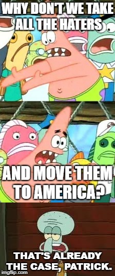 Patrick and Squidward talk about America | WHY DON'T WE TAKE ALL THE HATERS; AND MOVE THEM TO AMERICA? THAT'S ALREADY THE CASE, PATRICK. | image tagged in funny,america | made w/ Imgflip meme maker