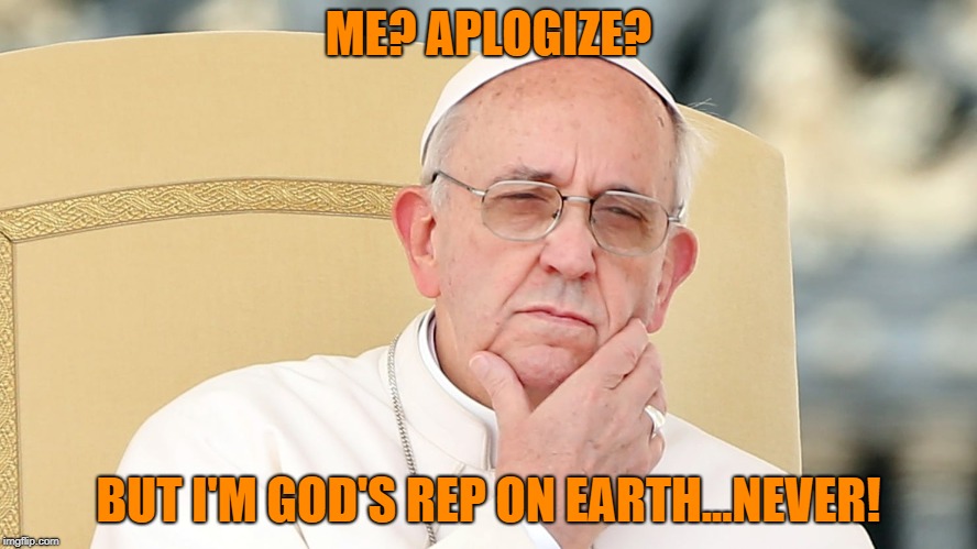 ME? APLOGIZE? BUT I'M GOD'S REP ON EARTH...NEVER! | made w/ Imgflip meme maker