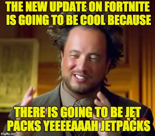 Ancient Aliens | THE NEW UPDATE ON FORTNITE IS GOING TO BE COOL BECAUSE; THERE IS GOING TO BE JET PACKS YEEEEAAAH JETPACKS | image tagged in memes,ancient aliens | made w/ Imgflip meme maker