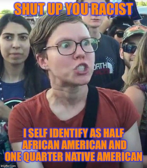 SHUT UP YOU RACIST I SELF IDENTIFY AS HALF AFRICAN AMERICAN AND ONE QUARTER NATIVE AMERICAN | made w/ Imgflip meme maker