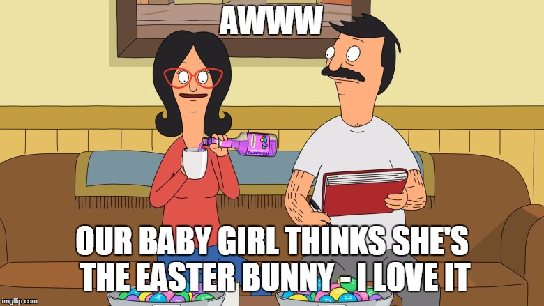 AWWW; OUR BABY GIRL THINKS SHE'S THE EASTER BUNNY - I LOVE IT | image tagged in linda,easter,bobs burgers,louise,holidays,linda belcher | made w/ Imgflip meme maker