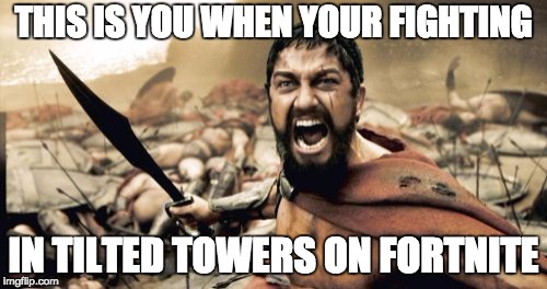 Sparta Leonidas Meme | THIS IS YOU WHEN YOUR FIGHTING; IN TILTED TOWERS ON FORTNITE | image tagged in memes,sparta leonidas | made w/ Imgflip meme maker