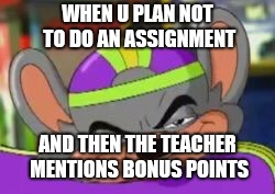 Smirk E. Cheese | WHEN U PLAN NOT TO DO AN ASSIGNMENT; AND THEN THE TEACHER MENTIONS BONUS POINTS | image tagged in smirk e cheese | made w/ Imgflip meme maker