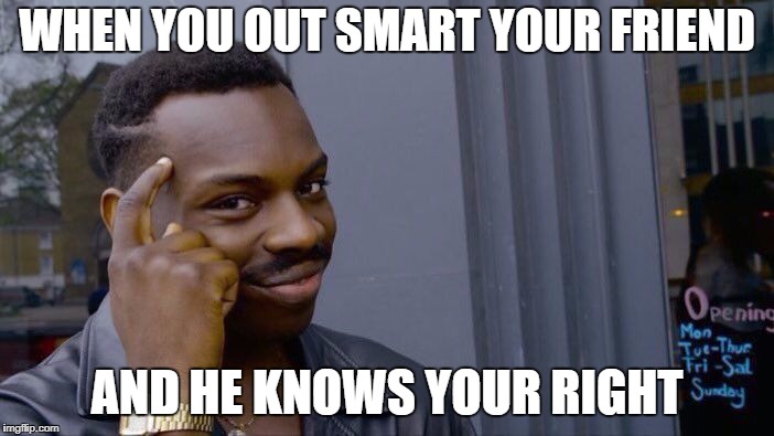 Roll Safe Think About It | WHEN YOU OUT SMART YOUR FRIEND; AND HE KNOWS YOUR RIGHT | image tagged in memes,roll safe think about it | made w/ Imgflip meme maker
