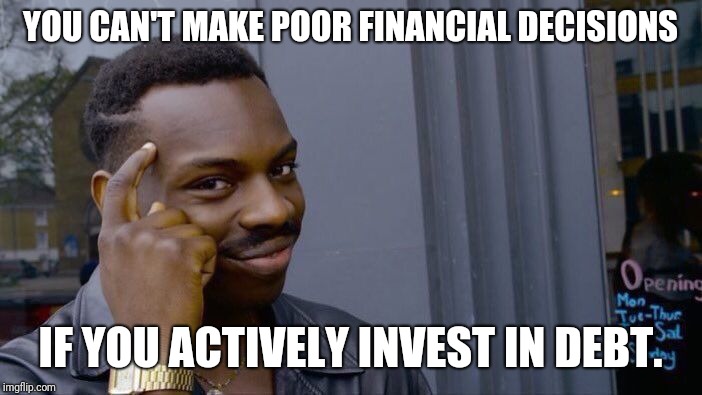 Roll Safe Think About It Meme | YOU CAN'T MAKE POOR FINANCIAL DECISIONS; IF YOU ACTIVELY INVEST IN DEBT. | image tagged in memes,roll safe think about it | made w/ Imgflip meme maker