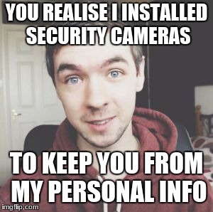 You realise i'm Jacksepticeye? | YOU REALISE I INSTALLED SECURITY CAMERAS; TO KEEP YOU FROM MY PERSONAL INFO | image tagged in you realise i'm jacksepticeye | made w/ Imgflip meme maker