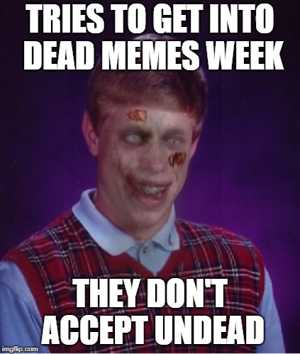 Dead memes week! A thecoffeemaster and SilicaSandwhich event! (March 23-29) | TRIES TO GET INTO DEAD MEMES WEEK; THEY DON'T ACCEPT UNDEAD | image tagged in memes,zombie bad luck brian,dead memes week | made w/ Imgflip meme maker