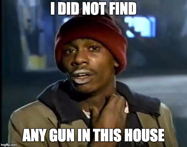 Y'all Got Any More Of That | I DID NOT FIND; ANY GUN IN THIS HOUSE | image tagged in memes,y'all got any more of that | made w/ Imgflip meme maker