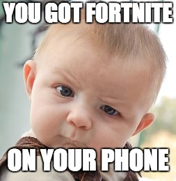 Skeptical Baby Meme | YOU GOT FORTNITE; ON YOUR PHONE | image tagged in memes,skeptical baby | made w/ Imgflip meme maker