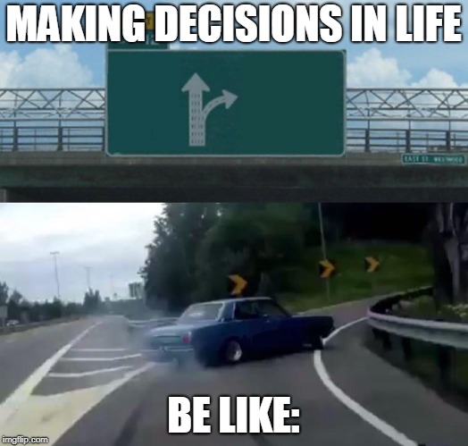 Left Exit 12 Off Ramp Meme | MAKING DECISIONS IN LIFE; BE LIKE: | image tagged in memes,left exit 12 off ramp | made w/ Imgflip meme maker