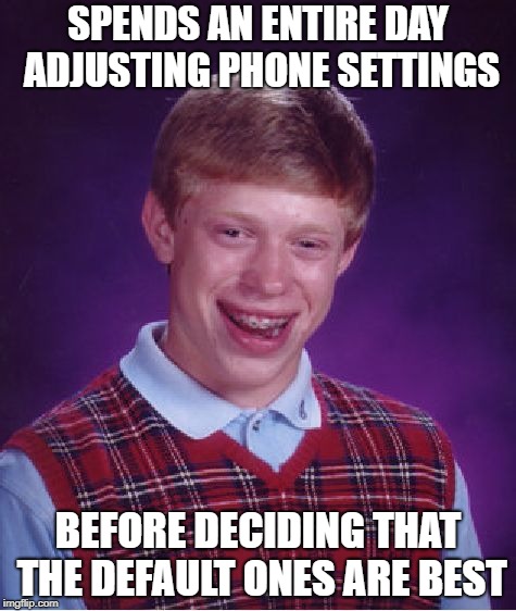 Bad Luck Brian | SPENDS AN ENTIRE DAY ADJUSTING PHONE SETTINGS; BEFORE DECIDING THAT THE DEFAULT ONES ARE BEST | image tagged in memes,bad luck brian | made w/ Imgflip meme maker