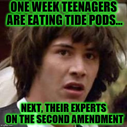 Conspiracy Keanu Meme | ONE WEEK TEENAGERS ARE EATING TIDE PODS... NEXT, THEIR EXPERTS ON THE SECOND AMENDMENT | image tagged in memes,conspiracy keanu | made w/ Imgflip meme maker