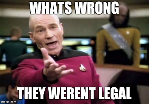 Picard Wtf Meme | WHATS WRONG THEY WERENT LEGAL | image tagged in memes,picard wtf | made w/ Imgflip meme maker