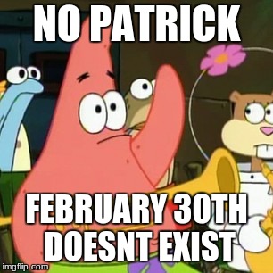 No Patrick Meme | NO PATRICK; FEBRUARY 30TH DOESNT EXIST | image tagged in memes,no patrick | made w/ Imgflip meme maker