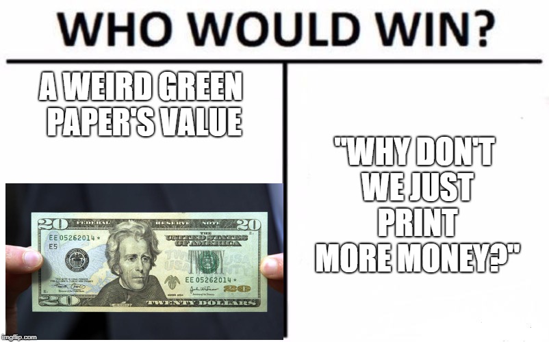 Zimbabwe take notes | A WEIRD GREEN PAPER'S VALUE; "WHY DON'T WE JUST PRINT MORE MONEY?" | image tagged in memes,who would win,funny,money,inflation | made w/ Imgflip meme maker