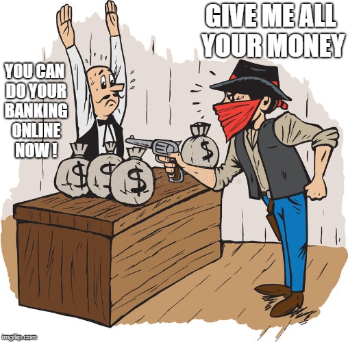 GIVE ME ALL YOUR MONEY; YOU CAN DO YOUR BANKING ONLINE NOW ! | made w/ Imgflip meme maker