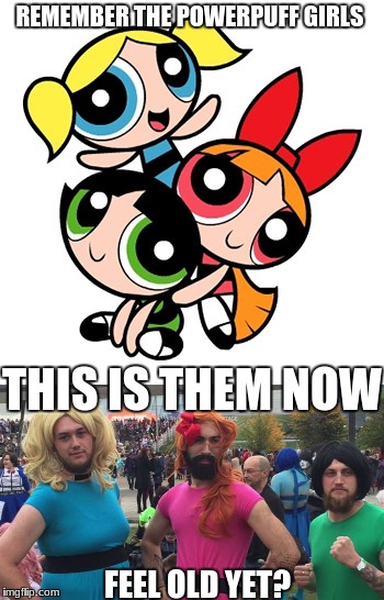the old show vs remastered |  REMEMBER THE POWERPUFF GIRLS; THIS IS THEM NOW; FEEL OLD YET? | image tagged in funny,memes,power puff girls | made w/ Imgflip meme maker
