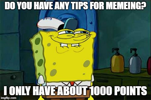 DO YOU HAVE ANY TIPS FOR MEMEING? I ONLY HAVE ABOUT 1000 POINTS | image tagged in memes,dont you squidward | made w/ Imgflip meme maker