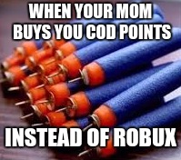 #triggered | WHEN YOUR MOM BUYS YOU COD POINTS; INSTEAD OF ROBUX | image tagged in nerf,cod,robux,roblox,cod points | made w/ Imgflip meme maker