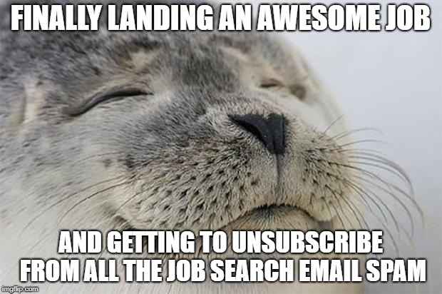 Satisfied Seal | FINALLY LANDING AN AWESOME JOB; AND GETTING TO UNSUBSCRIBE FROM ALL THE JOB SEARCH EMAIL SPAM | image tagged in memes,satisfied seal,AdviceAnimals | made w/ Imgflip meme maker