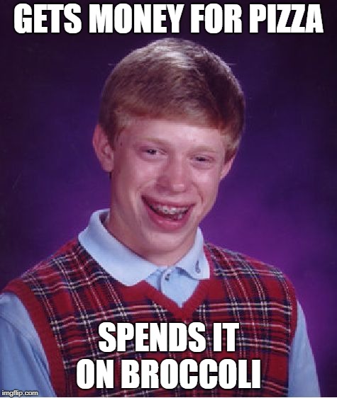 Bad Luck Brian Meme | GETS MONEY FOR PIZZA; SPENDS IT ON BROCCOLI | image tagged in memes,bad luck brian | made w/ Imgflip meme maker