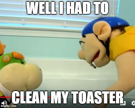 Jeffy Toaster | WELL I HAD TO; CLEAN MY TOASTER | image tagged in jeffy toaster | made w/ Imgflip meme maker