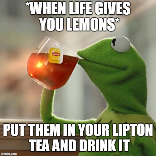 But That's None Of My Business | *WHEN LIFE GIVES YOU LEMONS*; PUT THEM IN YOUR LIPTON TEA AND DRINK IT | image tagged in memes,but thats none of my business,kermit the frog | made w/ Imgflip meme maker
