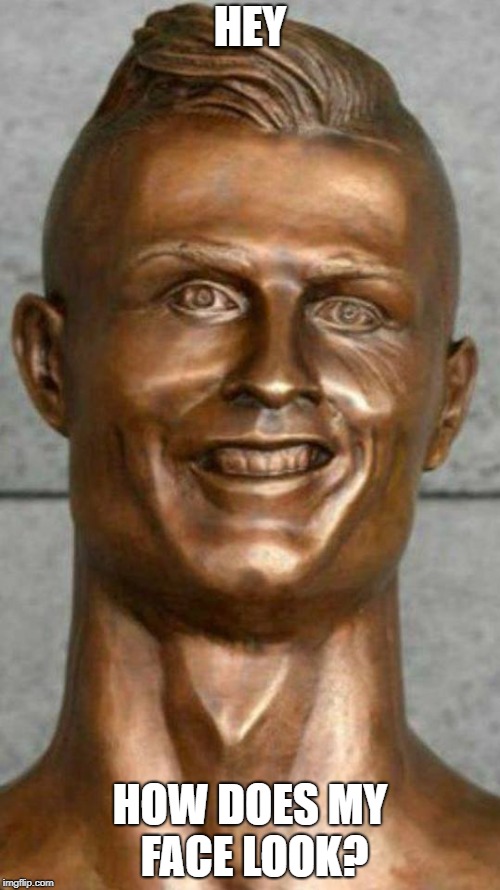 Best Sculpture OP | HEY; HOW DOES MY FACE LOOK? | image tagged in reee ronaldo,soccer,full retard,statues,sculpture | made w/ Imgflip meme maker
