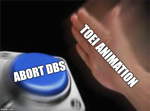 TOEI ANIMATION ABORT DBS | image tagged in memes,blank nut button | made w/ Imgflip meme maker