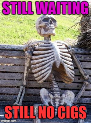 Waiting Skeleton Meme | STILL WAITING; STILL NO CIGS | image tagged in memes,waiting skeleton | made w/ Imgflip meme maker
