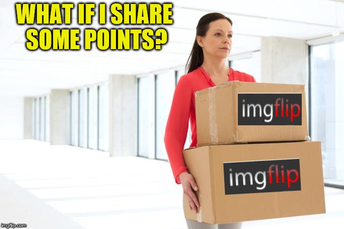 WHAT IF I SHARE SOME POINTS? | made w/ Imgflip meme maker