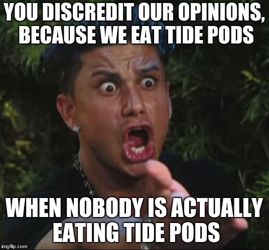 why do you think it is called the 'forbidden snack' | YOU DISCREDIT OUR OPINIONS, BECAUSE WE EAT TIDE PODS; WHEN NOBODY IS ACTUALLY EATING TIDE PODS | image tagged in memes,dj pauly d,gun control,tide pods | made w/ Imgflip meme maker