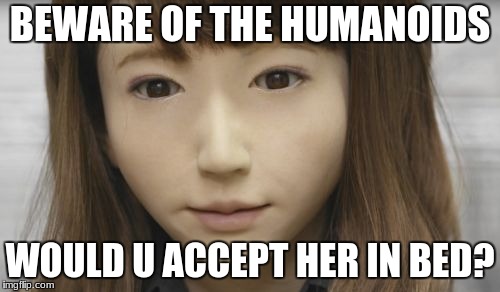 Sexy Humanoid | BEWARE OF THE HUMANOIDS; WOULD U ACCEPT HER IN BED? | image tagged in humanoid,sexy | made w/ Imgflip meme maker