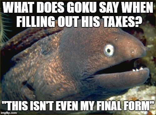 Bad Joke Eel Meme | WHAT DOES GOKU SAY WHEN FILLING OUT HIS TAXES? "THIS ISN'T EVEN MY FINAL FORM" | image tagged in memes,bad joke eel | made w/ Imgflip meme maker