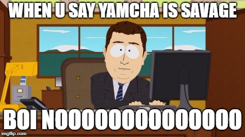 Aaaaand Its Gone | WHEN U SAY YAMCHA IS SAVAGE; BOI NOOOOOOOOOOOOOO | image tagged in memes,aaaaand its gone | made w/ Imgflip meme maker