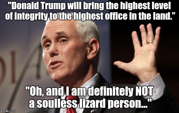  Mike Pence RFRA | "Donald Trump will bring the highest level of integrity to the highest office in the land.”; "Oh, and I am definitely NOT a soulless lizard person..." | image tagged in mike pence rfra | made w/ Imgflip meme maker