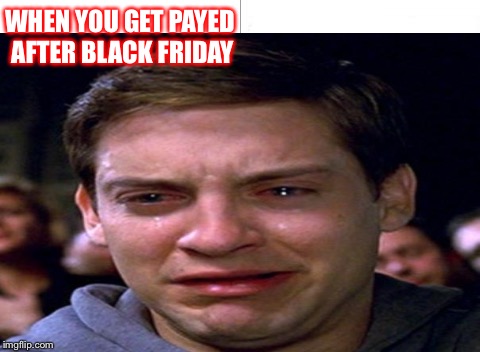 Peter Parker sad | WHEN YOU GET PAYED AFTER BLACK FRIDAY | image tagged in spiderman | made w/ Imgflip meme maker