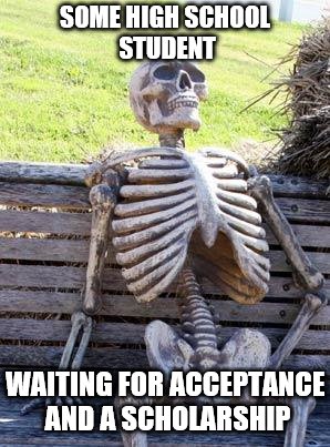 Waiting Skeleton Meme | SOME HIGH SCHOOL STUDENT; WAITING FOR ACCEPTANCE AND A SCHOLARSHIP | image tagged in memes,waiting skeleton | made w/ Imgflip meme maker